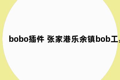 bobo插件 张家港乐余镇bob工具